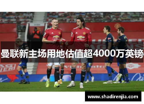 曼联新主场用地估值超4000万英镑