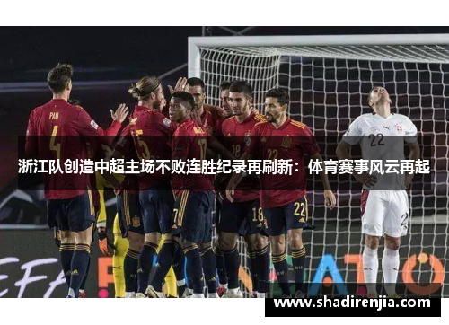 浙江队创造中超主场不败连胜纪录再刷新：体育赛事风云再起