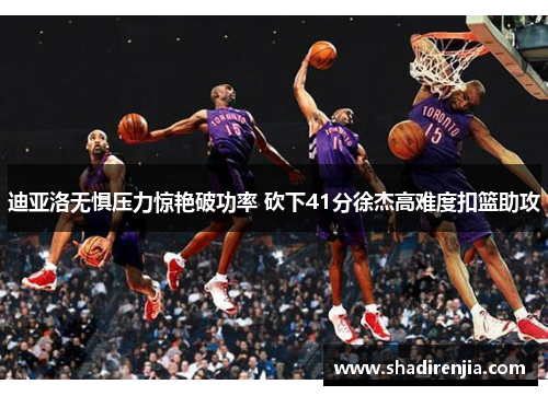 迪亚洛无惧压力惊艳破功率 砍下41分徐杰高难度扣篮助攻